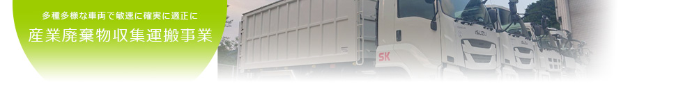 多種多様な車両で敏速に確実に適正に 産業廃棄物収集運搬事業